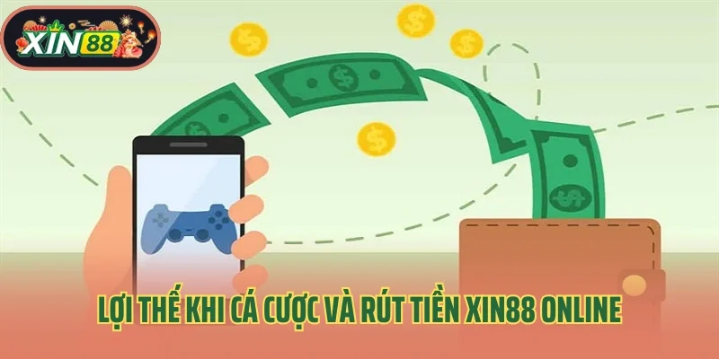 Rút Tiền Xin88 1 Lợi thế khi cá cược và rút tiền Xin88 online