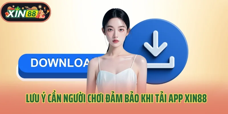 Lưu ý cần người chơi đảm bảo khi tải app cá cược Xin88
