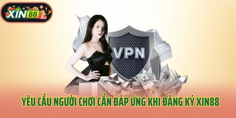Đăng Ký Xin88 1 Yêu cầu người chơi cần đáp ứng khi đăng ký Xin88